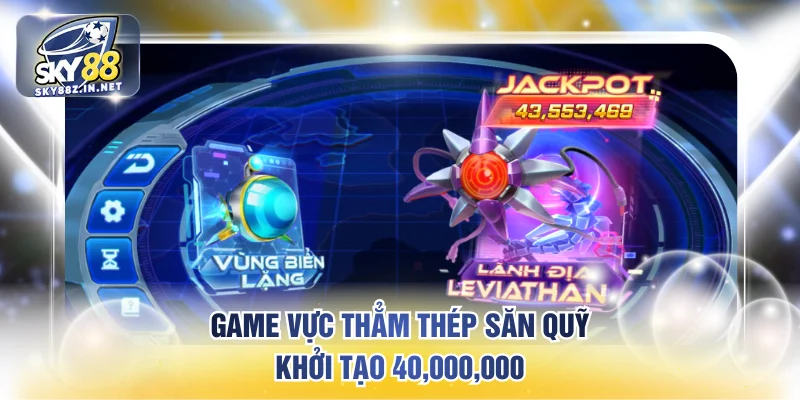 Game Vực thẳm thép săn quỹ khởi tạo 40,000,000