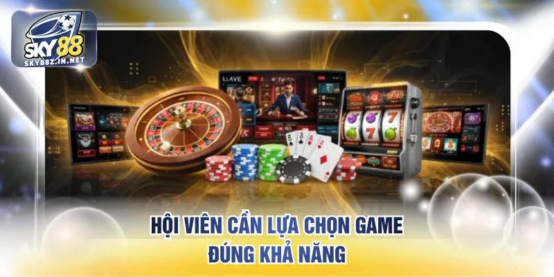 Hội viên cần lựa chọn game đúng khả năng