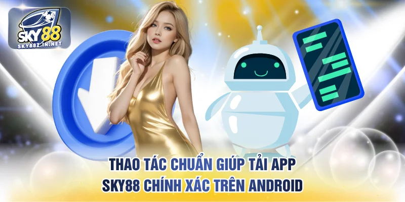 Thao tác chuẩn giúp tải app SKY88 chính xác trên Android